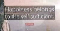 Happiness belongs to the self-sufficient.